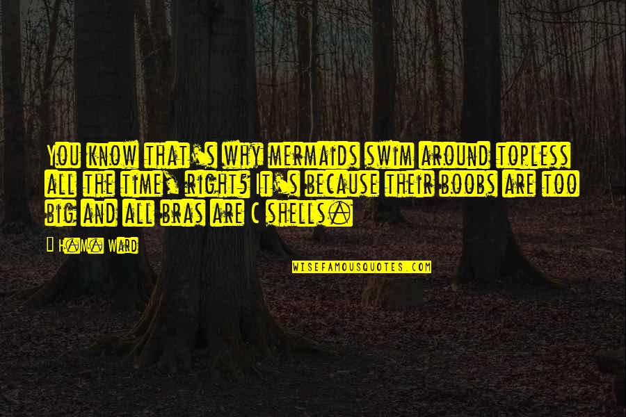 Scepanovic Gordana Quotes By H.M. Ward: You know that's why mermaids swim around topless Scepanovic Gordana Quotes By H.M. Ward: You know that's why mermaids swim around topless