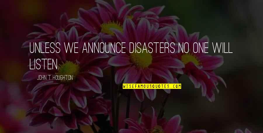 Sceptic Quotes By John T. Houghton: Unless we announce disasters no one will listen.
