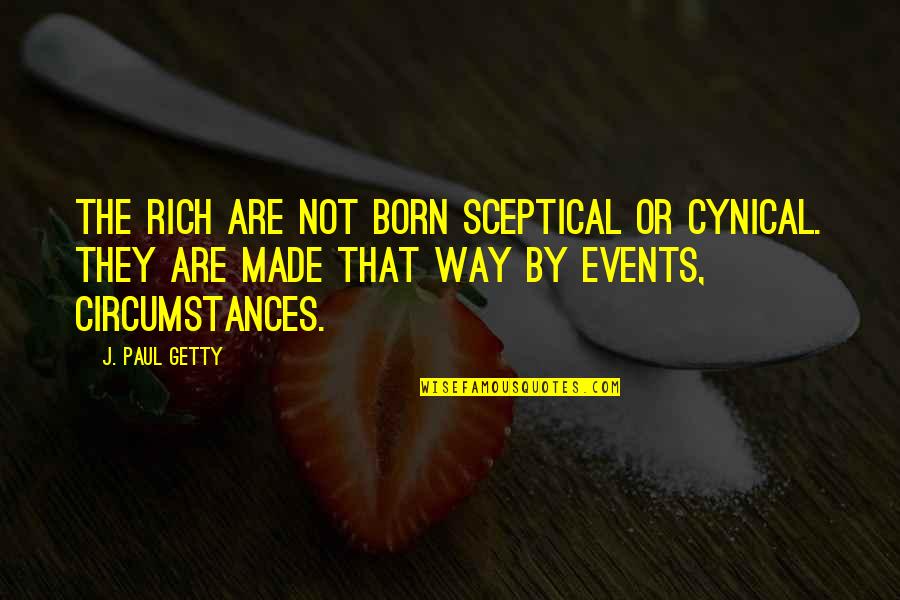 Sceptical Quotes By J. Paul Getty: The rich are not born sceptical or cynical.