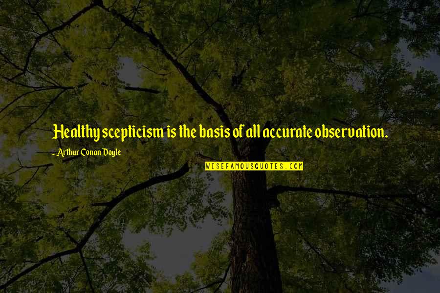 Scepticism Quotes By Arthur Conan Doyle: Healthy scepticism is the basis of all accurate Scepticism Quotes By Arthur Conan Doyle: Healthy scepticism is the basis of all accurate
