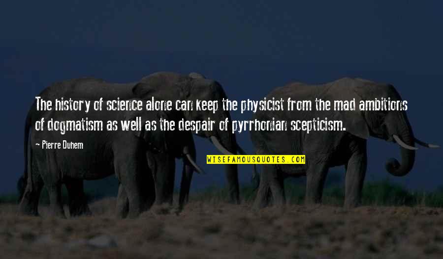 Scepticism Quotes By Pierre Duhem: The history of science alone can keep the Scepticism Quotes By Pierre Duhem: The history of science alone can keep the