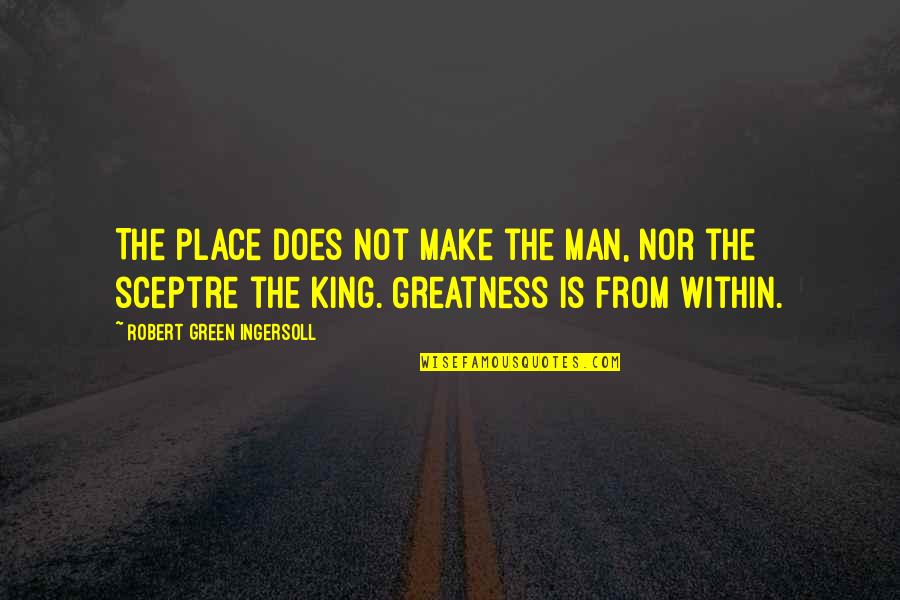 Sceptre Quotes By Robert Green Ingersoll: The place does not make the man, nor