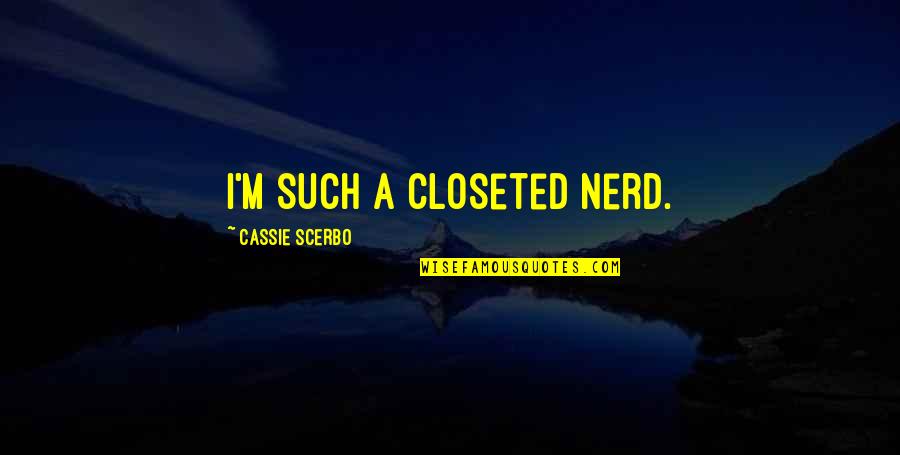 Scerbo Quotes By Cassie Scerbo: I'm such a closeted nerd.