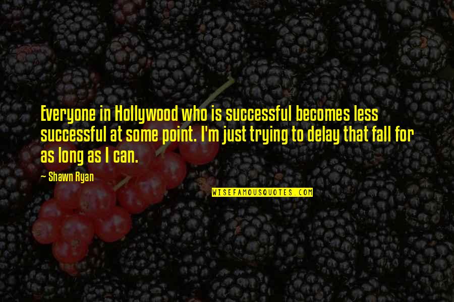 Scerri App Quotes By Shawn Ryan: Everyone in Hollywood who is successful becomes less