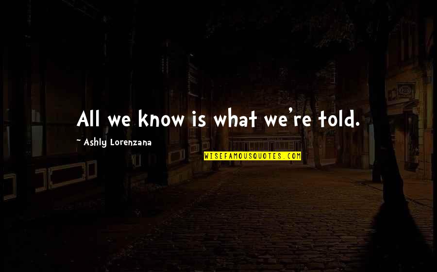 Scfi Quotes By Ashly Lorenzana: All we know is what we're told. Scfi Quotes By Ashly Lorenzana: All we know is what we're told.