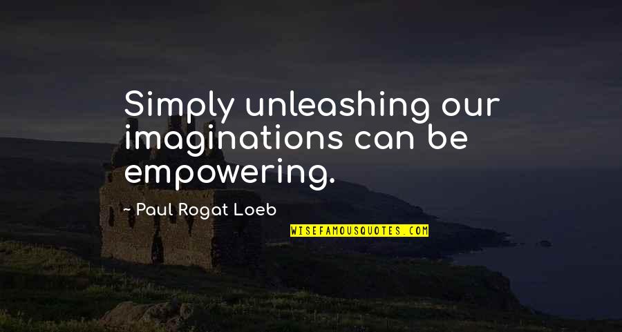 Sch E Quotes By Paul Rogat Loeb: Simply unleashing our imaginations can be empowering. Sch E Quotes By Paul Rogat Loeb: Simply unleashing our imaginations can be empowering.