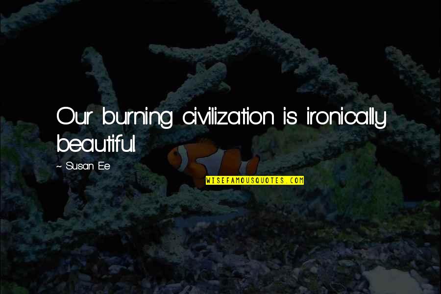 Sch Ne Kurze Quotes By Susan Ee: Our burning civilization is ironically beautiful.