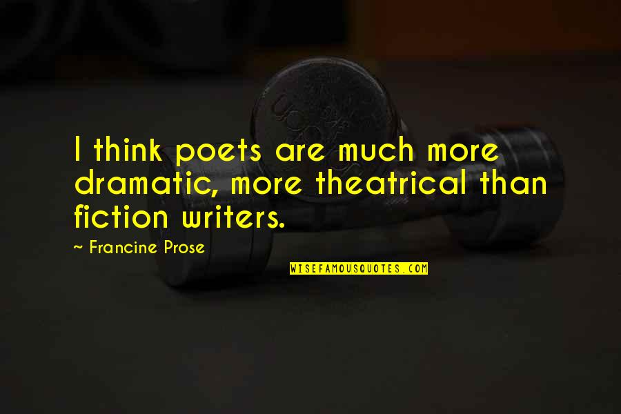 Sch Rmann Leuchten Quotes By Francine Prose: I think poets are much more dramatic, more