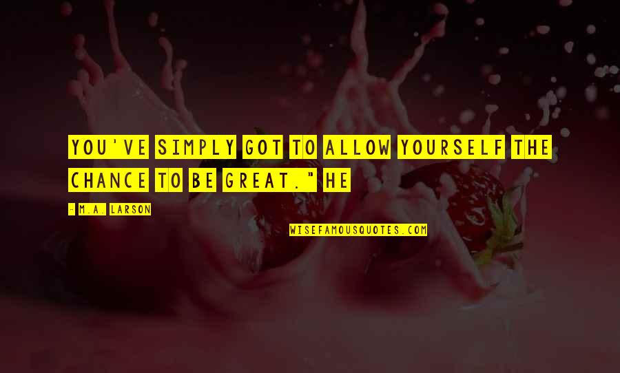 Sch Rmann Pr Quotes By M.A. Larson: You've simply got to allow yourself the chance