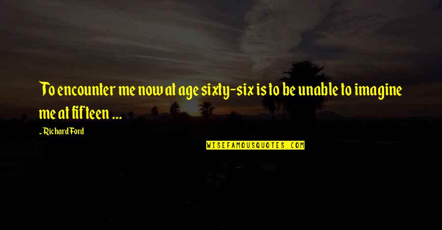 Schaamteloos Synoniem Quotes By Richard Ford: To encounter me now at age sixty-six is