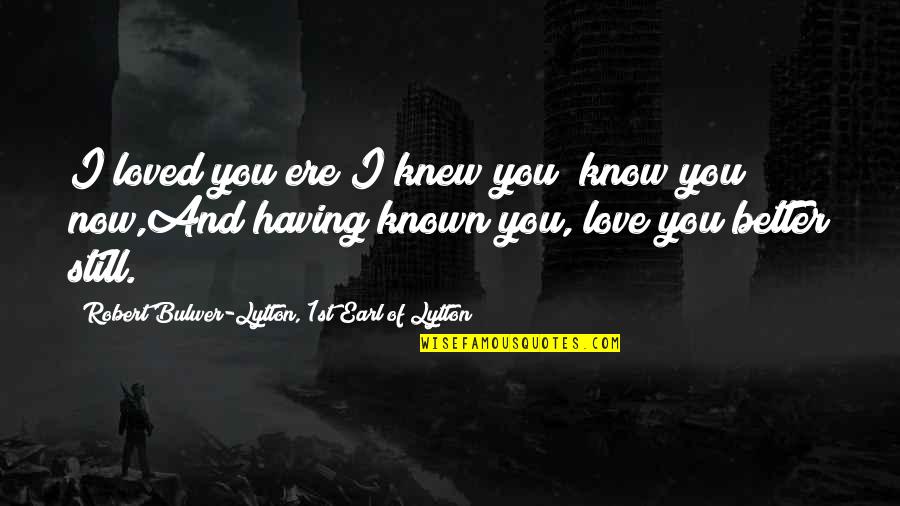 Schaanwald Quotes By Robert Bulwer-Lytton, 1st Earl Of Lytton: I loved you ere I knew you; know