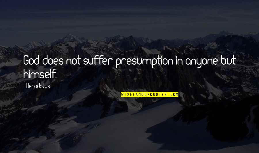 Schaapman Holsteins Quotes By Herodotus: God does not suffer presumption in anyone but