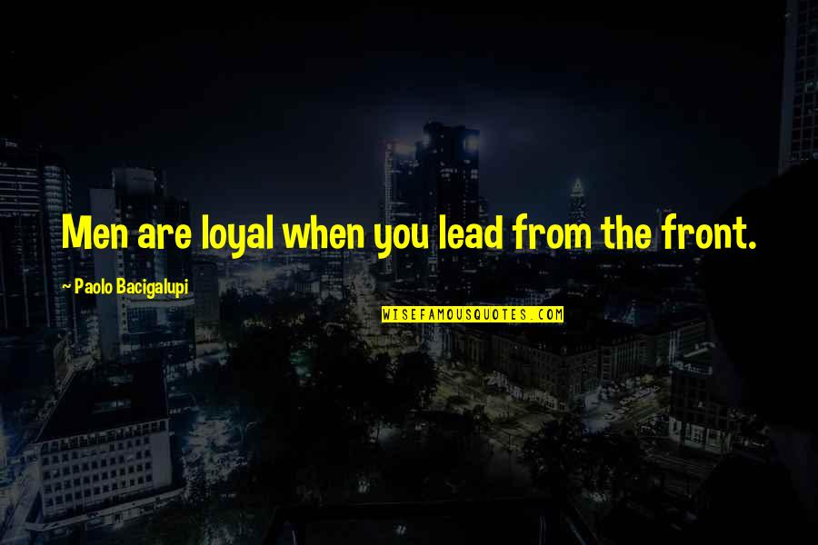 Schaapman Holsteins Quotes By Paolo Bacigalupi: Men are loyal when you lead from the Schaapman Holsteins Quotes By Paolo Bacigalupi: Men are loyal when you lead from the