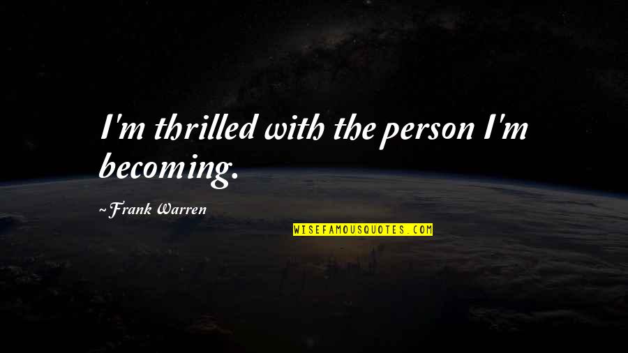 Schaarai Quotes By Frank Warren: I'm thrilled with the person I'm becoming. Schaarai Quotes By Frank Warren: I'm thrilled with the person I'm becoming.