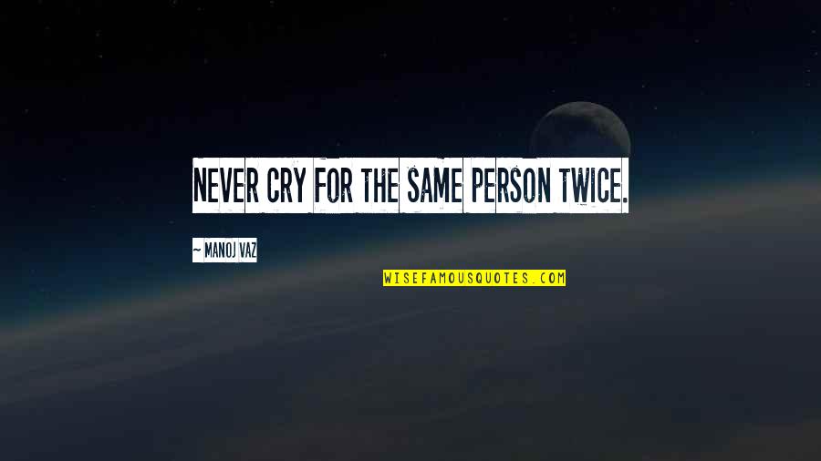 Schaarai Quotes By Manoj Vaz: Never cry for the same person twice. Schaarai Quotes By Manoj Vaz: Never cry for the same person twice.