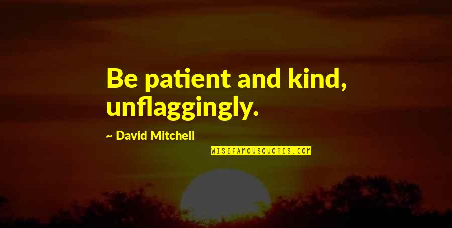 Schaatsen Quotes By David Mitchell: Be patient and kind, unflaggingly. Schaatsen Quotes By David Mitchell: Be patient and kind, unflaggingly.