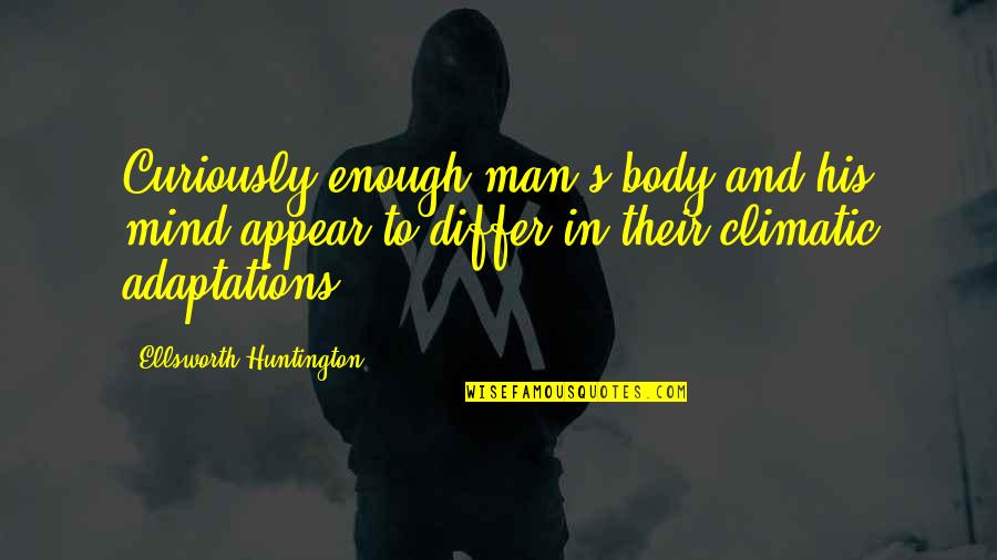 Schabnamgha Quotes By Ellsworth Huntington: Curiously enough man's body and his mind appear