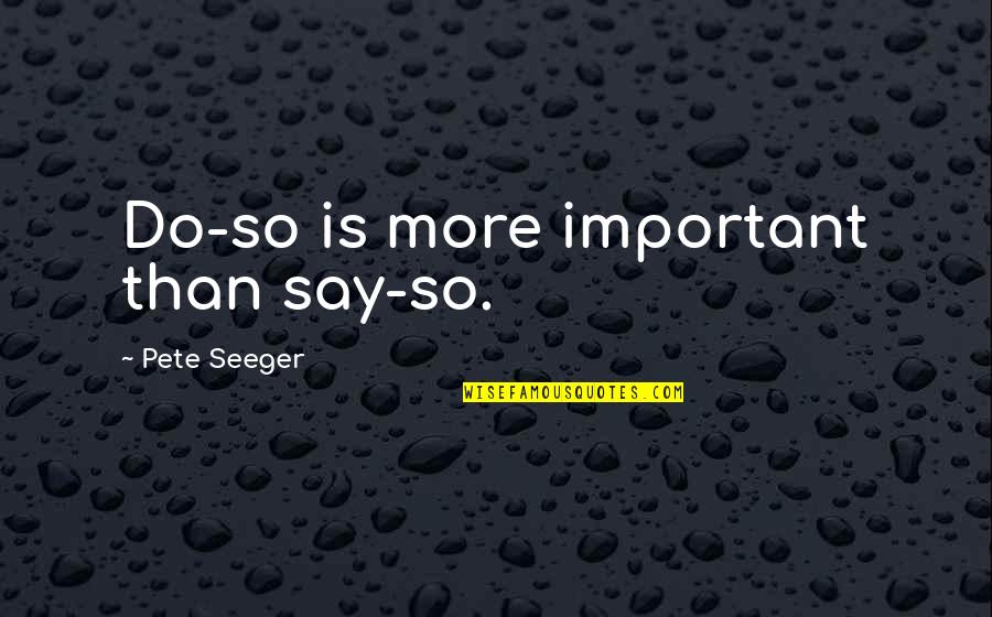 Schachnerite Quotes By Pete Seeger: Do-so is more important than say-so.