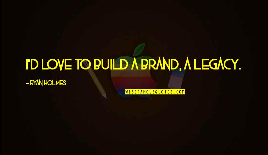 Schadowhunters Quotes By Ryan Holmes: I'd love to build a brand, a legacy. Schadowhunters Quotes By Ryan Holmes: I'd love to build a brand, a legacy.