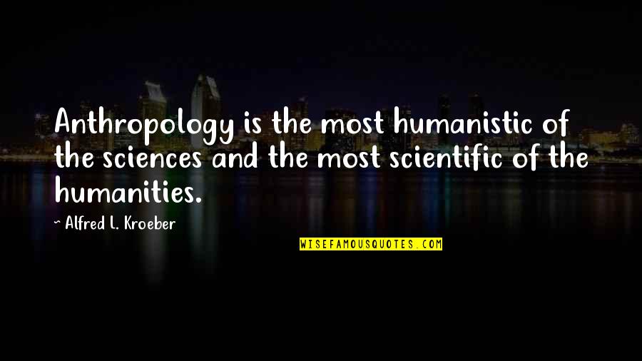 Schadt Avenue Quotes By Alfred L. Kroeber: Anthropology is the most humanistic of the sciences