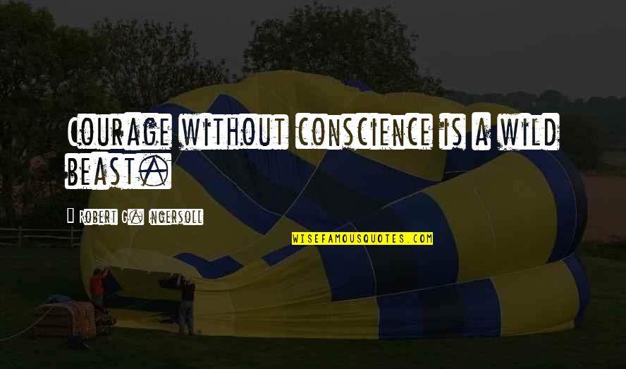 Schaduw Tekeningen Quotes By Robert G. Ingersoll: Courage without conscience is a wild beast.