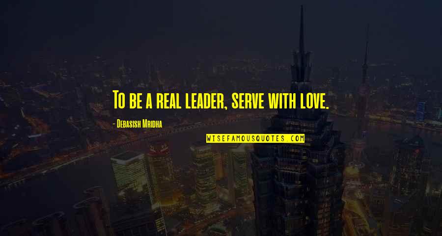 Schaedlinge Quotes By Debasish Mridha: To be a real leader, serve with love. Schaedlinge Quotes By Debasish Mridha: To be a real leader, serve with love.