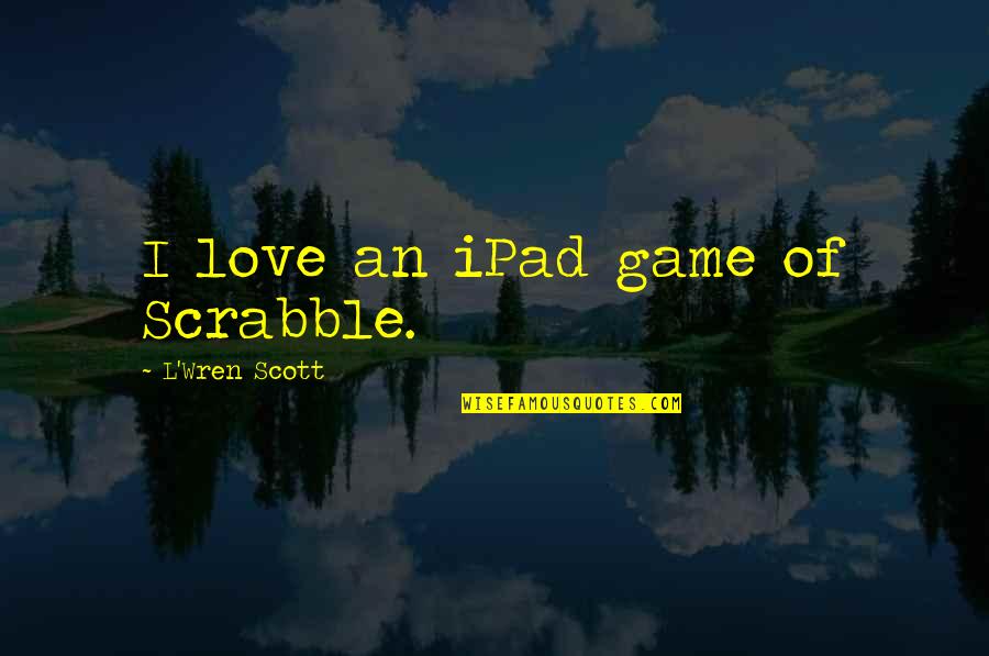 Schaedlinge Quotes By L'Wren Scott: I love an iPad game of Scrabble.