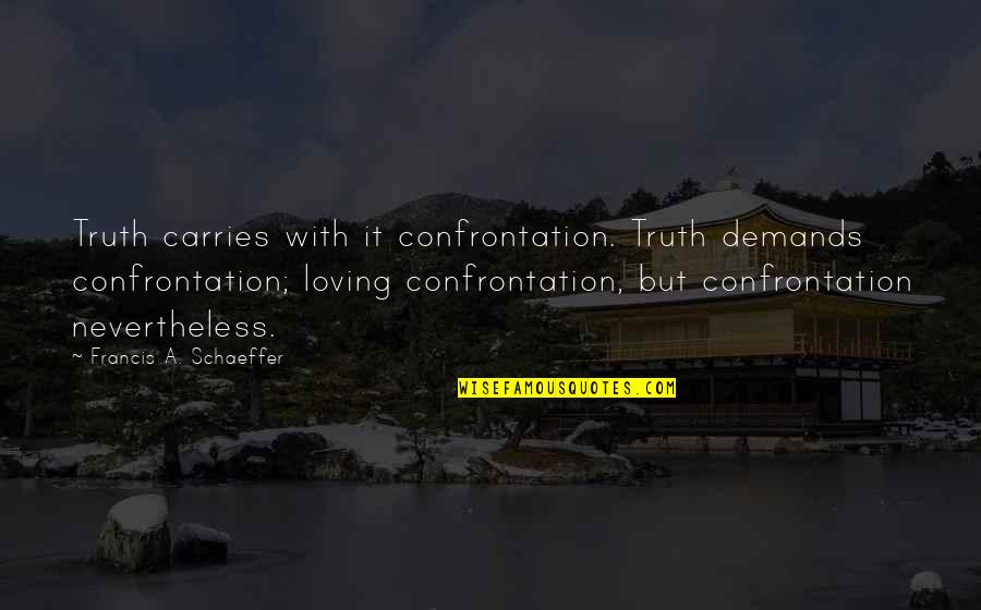 Schaeffer Quotes By Francis A. Schaeffer: Truth carries with it confrontation. Truth demands confrontation;