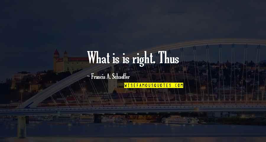 Schaeffer Quotes By Francis A. Schaeffer: What is is right. Thus