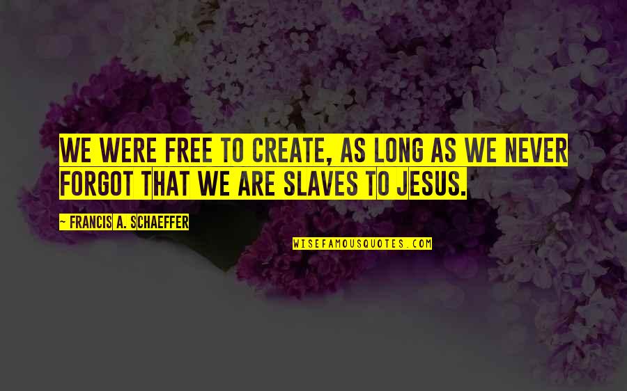Schaeffer Quotes By Francis A. Schaeffer: We were free to create, as long as