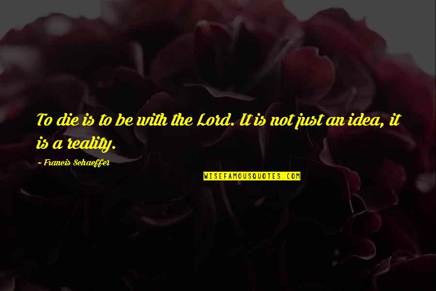 Schaeffer Quotes By Francis Schaeffer: To die is to be with the Lord.