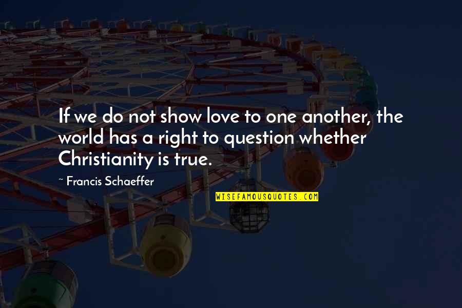 Schaeffer Quotes By Francis Schaeffer: If we do not show love to one