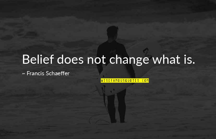 Schaeffer Quotes By Francis Schaeffer: Belief does not change what is.