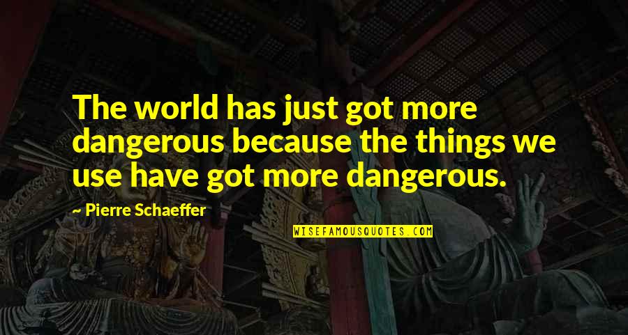 Schaeffer Quotes By Pierre Schaeffer: The world has just got more dangerous because