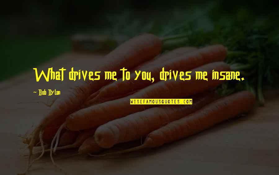 Schaeffersresearch Quotes By Bob Dylan: What drives me to you, drives me insane.