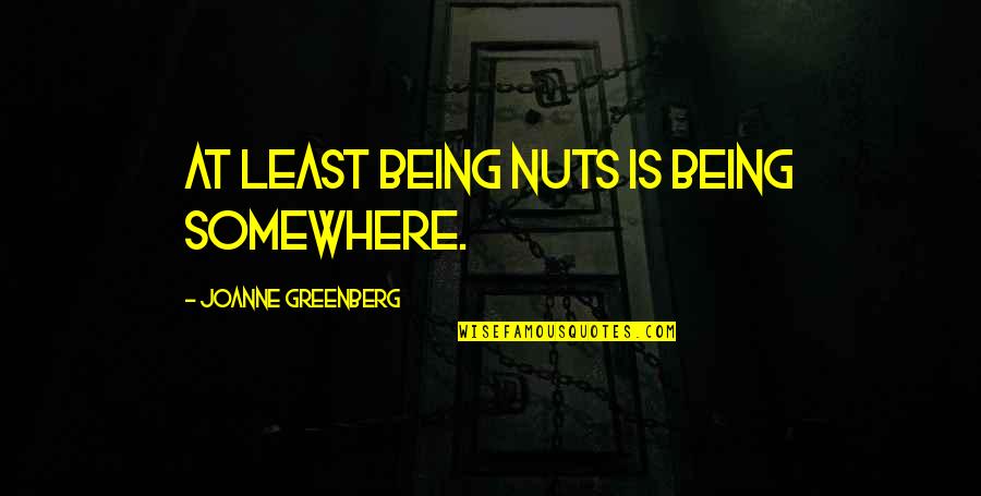 Schaeren Schweden Quotes By Joanne Greenberg: At least being nuts is being somewhere.