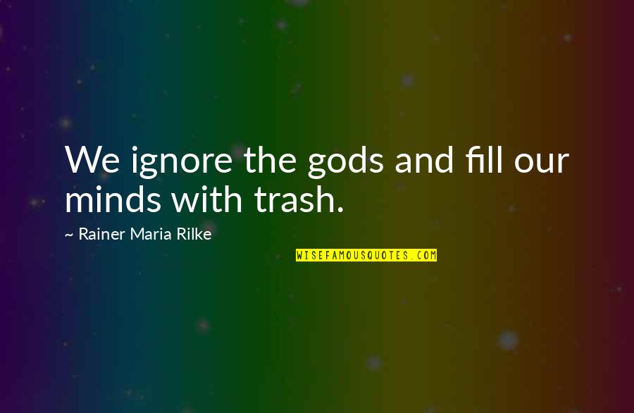 Schaffel Ladder Quotes By Rainer Maria Rilke: We ignore the gods and fill our minds Schaffel Ladder Quotes By Rainer Maria Rilke: We ignore the gods and fill our minds