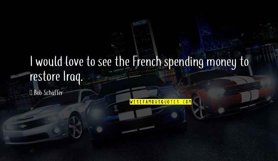 Schaffer Quotes By Bob Schaffer: I would love to see the French spending