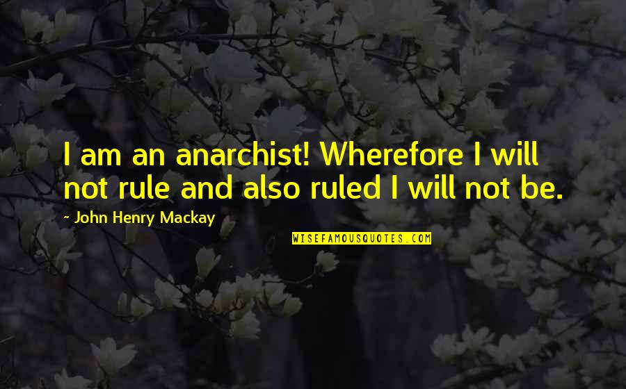 Schaffert Plot Quotes By John Henry Mackay: I am an anarchist! Wherefore I will not