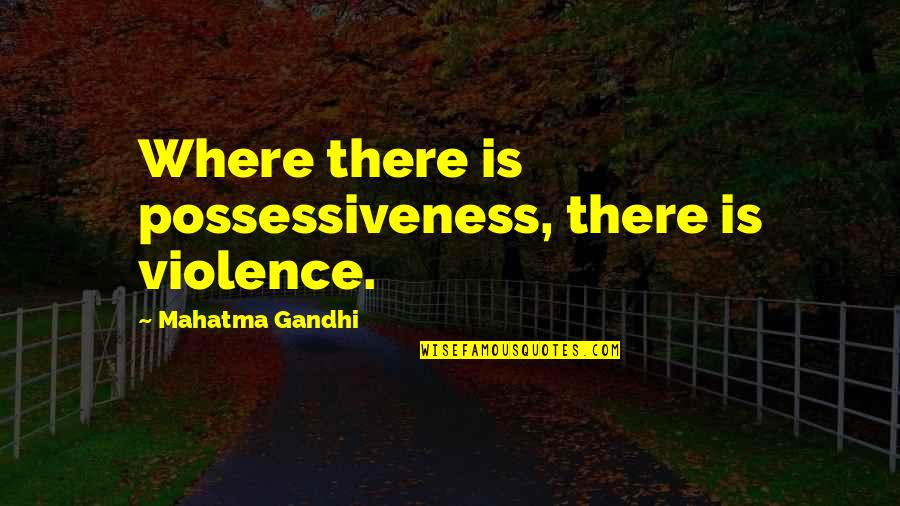 Schaffert Studio Quotes By Mahatma Gandhi: Where there is possessiveness, there is violence.
