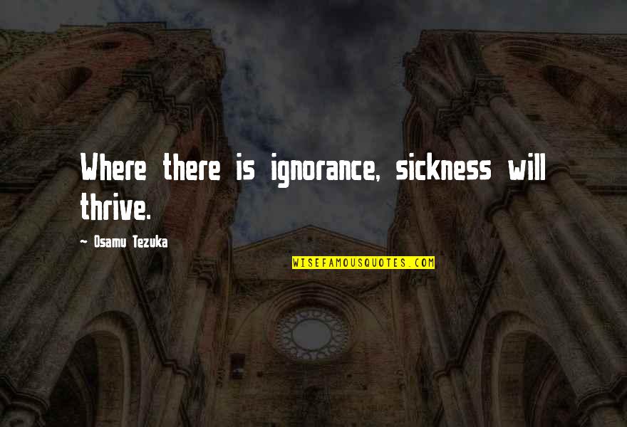 Schaffert Studio Quotes By Osamu Tezuka: Where there is ignorance, sickness will thrive. Schaffert Studio Quotes By Osamu Tezuka: Where there is ignorance, sickness will thrive.