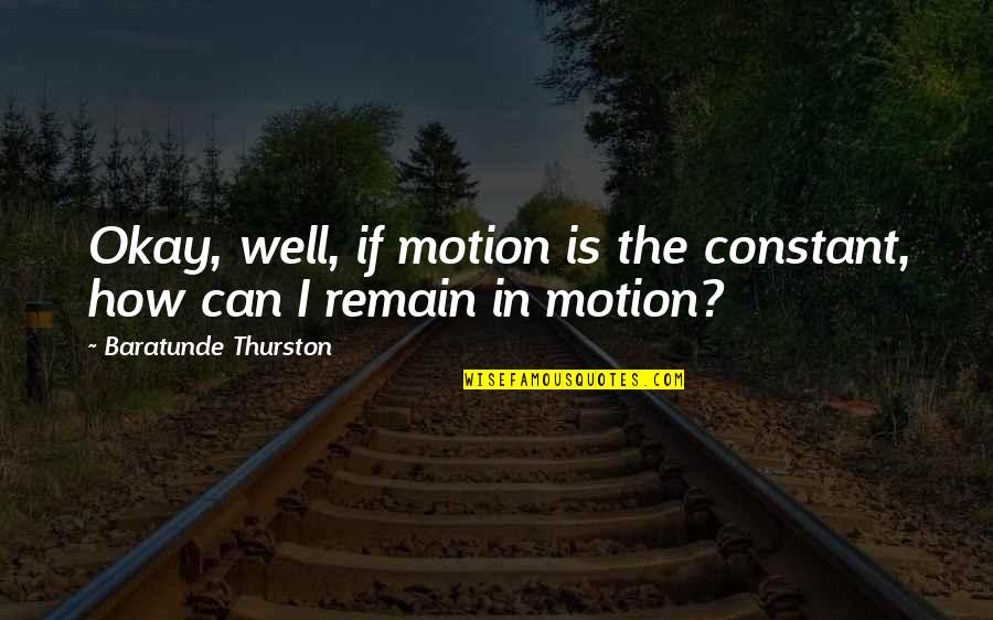 Schafik Handal Quotes By Baratunde Thurston: Okay, well, if motion is the constant, how Schafik Handal Quotes By Baratunde Thurston: Okay, well, if motion is the constant, how