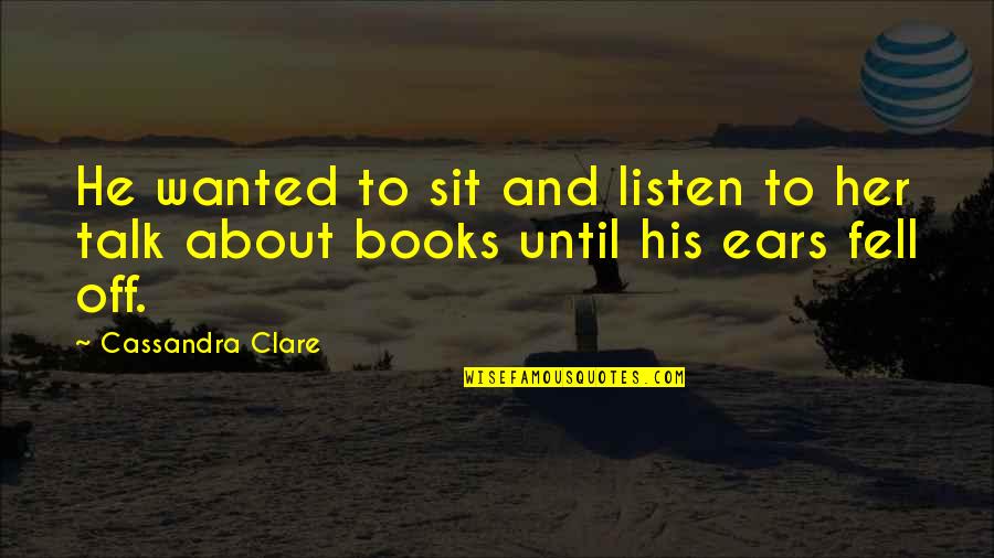 Schafik Handal Quotes By Cassandra Clare: He wanted to sit and listen to her