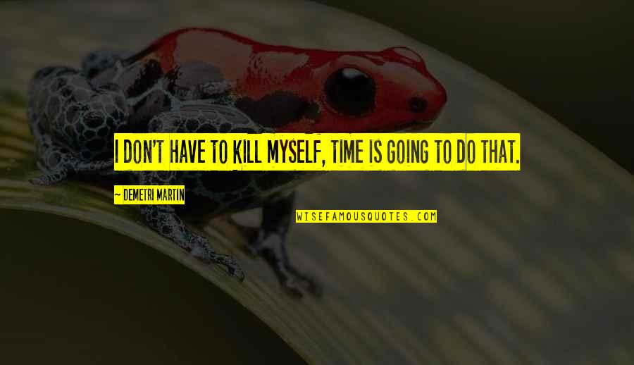 Schagerl Apredato Quotes By Demetri Martin: I don't have to kill myself, time is Schagerl Apredato Quotes By Demetri Martin: I don't have to kill myself, time is