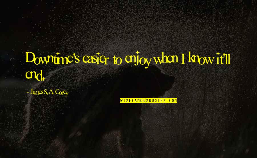 Schaible And Ogrodnick Quotes By James S.A. Corey: Downtime's easier to enjoy when I know it'll Schaible And Ogrodnick Quotes By James S.A. Corey: Downtime's easier to enjoy when I know it'll