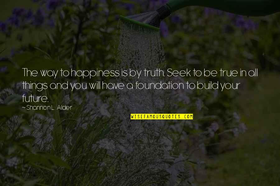 Schain Quotes By Shannon L. Alder: The way to happiness is by truth. Seek