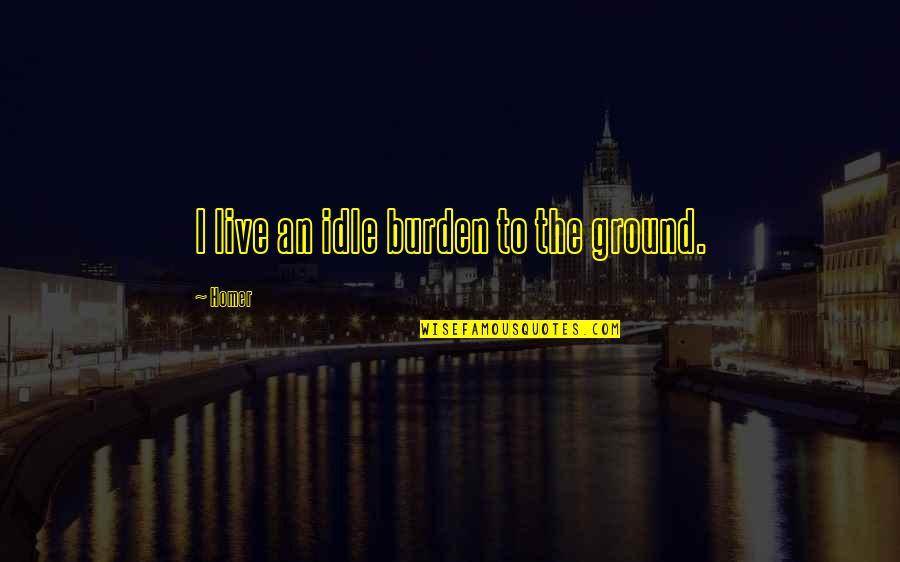 Schal Quotes By Homer: I live an idle burden to the ground.