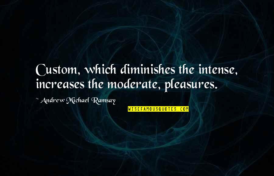 Schalchlin Quotes By Andrew Michael Ramsay: Custom, which diminishes the intense, increases the moderate,