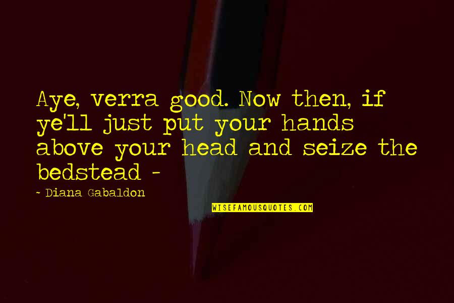 Schalekamp And Associates Quotes By Diana Gabaldon: Aye, verra good. Now then, if ye'll just Schalekamp And Associates Quotes By Diana Gabaldon: Aye, verra good. Now then, if ye'll just