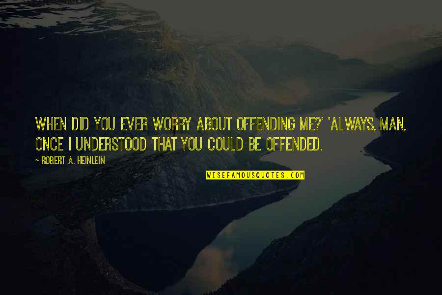 Schalet Michael Quotes By Robert A. Heinlein: When did you ever worry about offending me?' Schalet Michael Quotes By Robert A. Heinlein: When did you ever worry about offending me?'